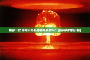 推荐一款 蘑菇云外卦神器是真的吗”(其实真的能开挂)