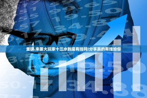 重磅.来袭大玩家十三水到底有挂吗!分享真的有挂给你