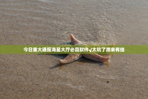 今日重大通报海星大厅必赢软件√太坑了原来有挂