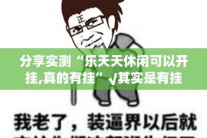 分享实测“乐天天休闲可以开挂,真的有挂”√其实是有挂