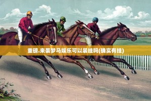 重磅.来袭梦马娱乐可以装挂吗(确实有挂)