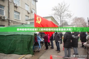 郑州疫情何时结束?（郑州疫情何时结束最新消息）