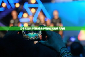 分享实测新好游到底是不是有挂真的确实有挂