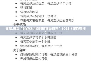 重磅.来袭“起点休闲真的确实是有挂”2025（果然有挂）