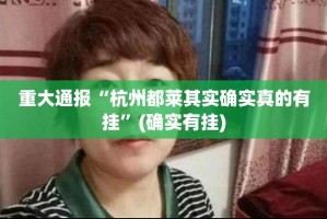 重大通报“杭州都莱其实确实真的有挂”(确实有挂)