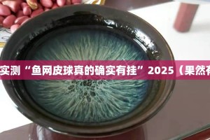 分享实测“鱼网皮球真的确实有挂”2025（果然有挂）