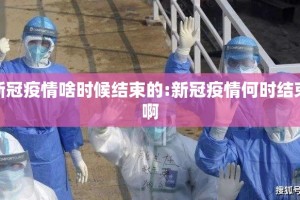 新冠疫情啥时候结束的:新冠疫情何时结束啊