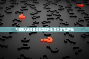 今日重大通报秦皇岛互娱开挂!原来真可以开挂