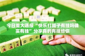 今日重大通报“快乐打筒子有挂吗确实有挂”分享真的有挂给你