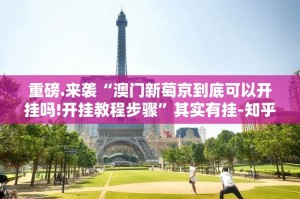 重磅.来袭“澳门新萄京到底可以开挂吗!开挂教程步骤”其实有挂-知乎