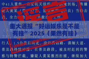重大通报“好运娱乐是不是有挂”2025（果然有挂）
