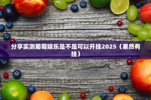 分享实测葡萄娱乐是不是可以开挂2025（果然有挂）