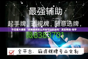 今日重大通报“闲雅棋牌怎么开挂可以开挂吗”其实有挂-知乎