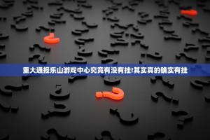 重大通报乐山游戏中心究竟有没有挂!其实真的确实有挂