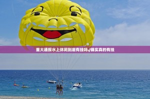 重大通报水上休闲到底有挂吗√确实真的有挂