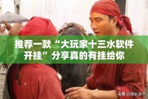 推荐一款“大玩家十三水软件开挂”分享真的有挂给你