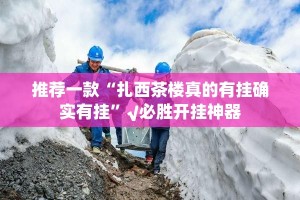 推荐一款“扎西茶楼真的有挂确实有挂”√必胜开挂神器