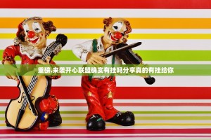 重磅.来袭开心联盟确实有挂吗分享真的有挂给你