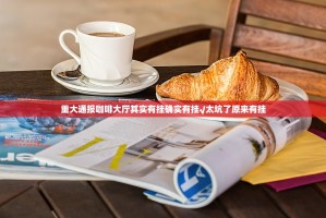 重大通报咖啡大厅其实有挂确实有挂√太坑了原来有挂