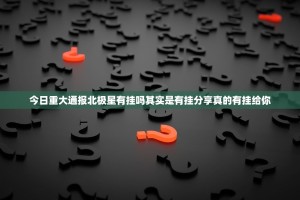 今日重大通报北极星有挂吗其实是有挂分享真的有挂给你