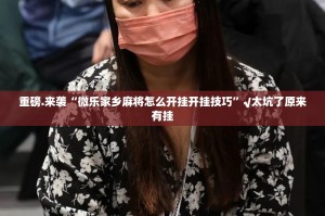 重磅.来袭“微乐家乡麻将怎么开挂开挂技巧”√太坑了原来有挂