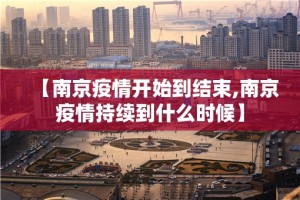 【南京疫情开始到结束,南京疫情持续到什么时候】