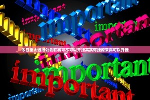 今日重大通报公会联赛可不可以开挂其实有挂原来真可以开挂