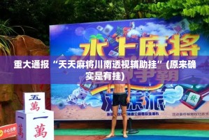 重大通报“天天麻将川南透视辅助挂”(原来确实是有挂)
