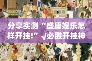 分享实测“盛唐娱乐怎样开挂!”√必胜开挂神器