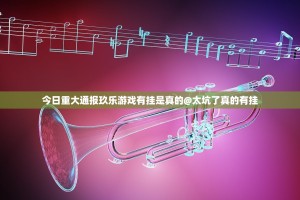 今日重大通报玖乐游戏有挂是真的@太坑了真的有挂