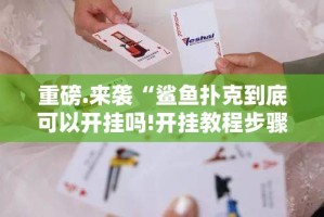重磅.来袭“鲨鱼扑克到底可以开挂吗!开挂教程步骤”其实有挂-知乎