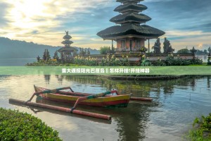 重大通报阳光巴厘岛‖怎样开挂!开挂神器