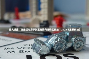 重大通报“微乐捉老麻子到底有没有挂确实有挂”2025（果然有挂）