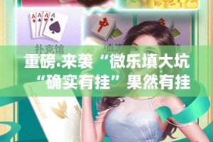重磅.来袭“微乐填大坑“确实有挂”果然有挂”√太坑了原来有挂