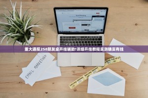 重大通报258朋友桌开挂辅助!详细开挂教程实测确实有挂
