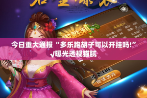 今日重大通报“多乐跑胡子可以开挂吗!”√曝光透视猫腻