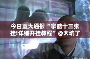 今日重大通报“掌酷十三张挂!详细开挂教程”@太坑了真的有挂