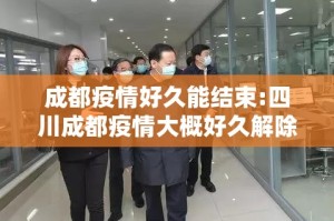 成都疫情好久能结束:四川成都疫情大概好久解除