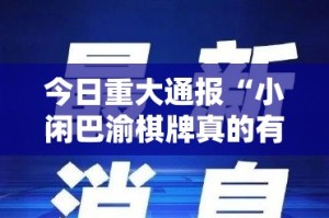 今日重大通报“小闲巴渝棋牌真的有挂的确有挂”原来可以开挂