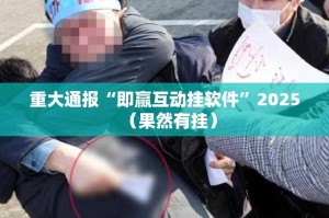 重大通报“即赢互动挂软件”2025（果然有挂）