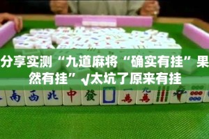 分享实测“九道麻将“确实有挂”果然有挂”√太坑了原来有挂