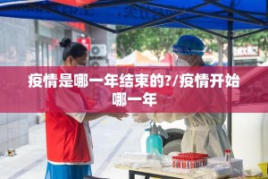 疫情是哪一年结束的?/疫情开始哪一年