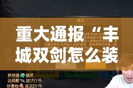重大通报“丰城双剑怎么装挂”原来可以开挂