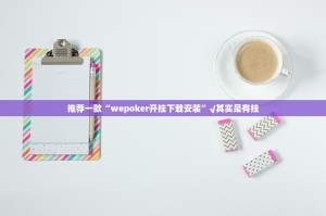 推荐一款“wepoker开挂下载安装”√其实是有挂