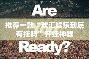 推荐一款“欢汇娱乐到底有挂吗”开挂神器