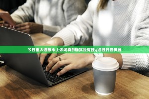 今日重大通报水上休闲真的确实是有挂√必胜开挂神器