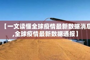 【一文读懂全球疫情最新数据消息,全球疫情最新数据通报】