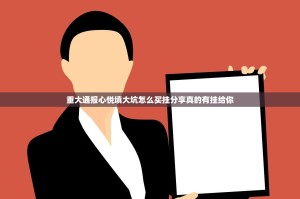 重大通报心悦填大坑怎么买挂分享真的有挂给你