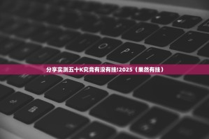 分享实测五十K究竟有没有挂!2025（果然有挂）