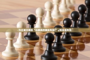 今日重大通报“斗棋真的确实有挂!”√其实是有挂